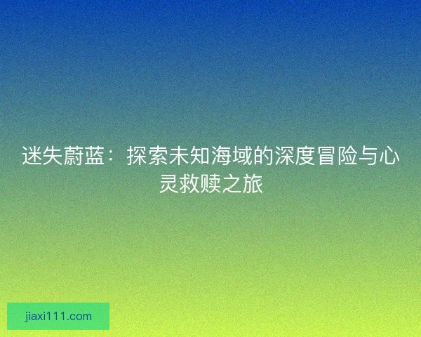 迷失蔚蓝：探索未知海域的深度冒险与心灵救赎之旅