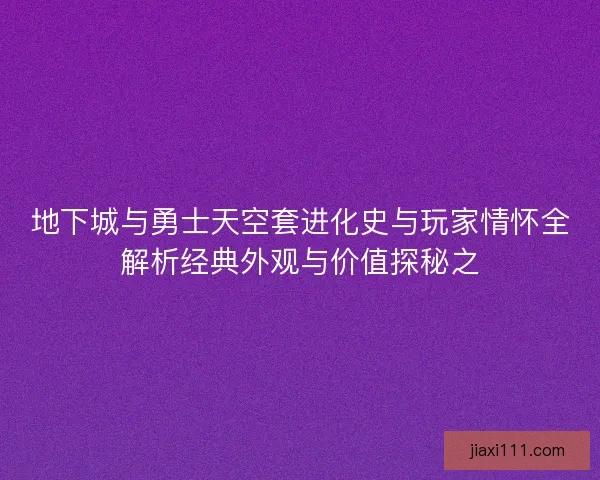 地下城与勇士天空套进化史与玩家情怀全解析经典外观与价值探秘之 地下城与勇士天空套进化史与玩家情怀全解析经典外观与价值探秘之