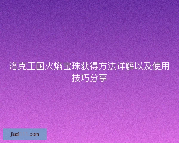 洛克王国火焰宝珠获得方法详解以及使用技巧分享 洛克王国火焰宝珠获得方法详解以及使用技巧分享