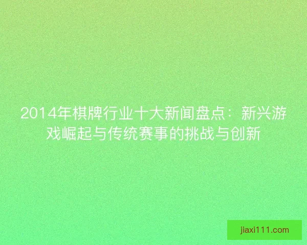 2014年棋牌行业十大新闻盘点：新兴游戏崛起与传统赛事的挑战与创新