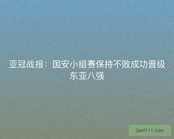 亚冠战报:国安小组赛保持不败成功晋级东亚八强 亚冠战报:国安小组赛保持不败成功晋级东亚八强
