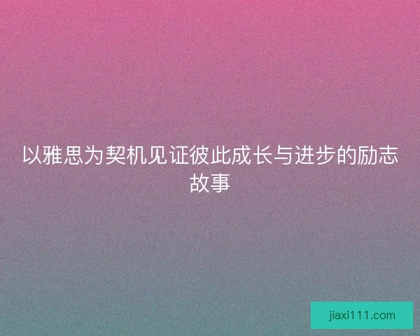 以雅思为契机见证彼此成长与进步的励志故事