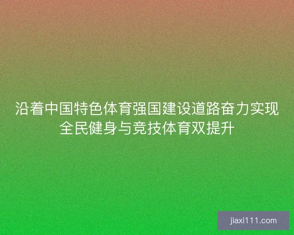 沿着中国特色体育强国建设道路奋力实现全民健身与竞技体育双提升