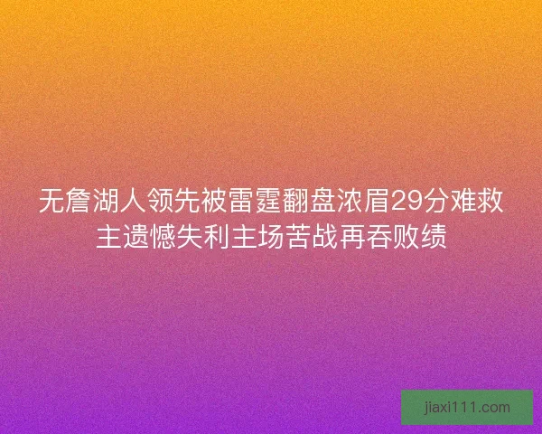 无詹湖人领先被雷霆翻盘浓眉29分难救主遗憾失利主场苦战再吞败绩