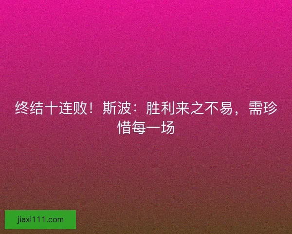 终结十连败！斯波：胜利来之不易，需珍惜每一场