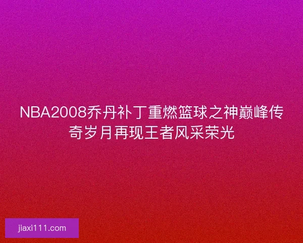 NBA2008乔丹补丁重燃篮球之神巅峰传奇岁月再现王者风采荣光