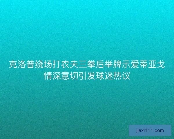 克洛普绕场打农夫三拳后举牌示爱蒂亚戈情深意切引发球迷热议