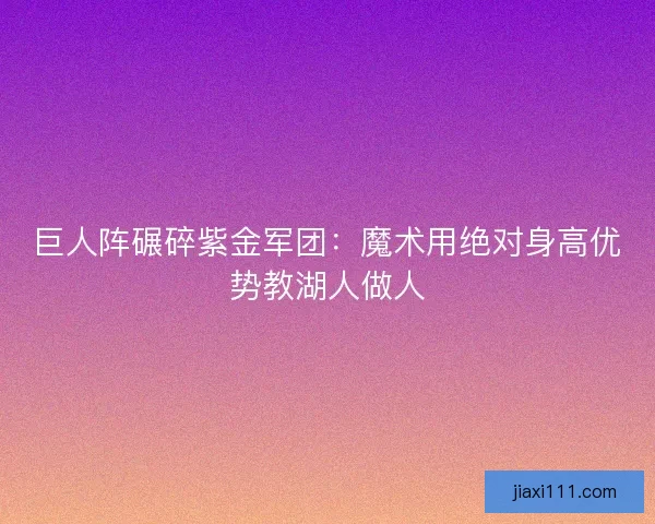 巨人阵碾碎紫金军团：魔术用绝对身高优势教湖人做人