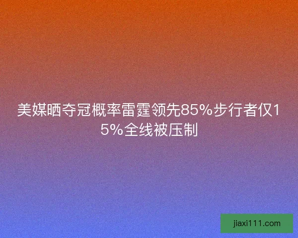 美媒晒夺冠概率雷霆领先85%步行者仅15%全线被压制