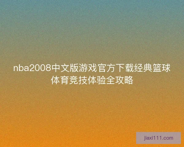 nba2008中文版游戏官方下载经典篮球体育竞技体验全攻略