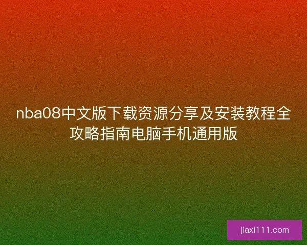 nba08中文版下载资源分享及安装教程全攻略指南电脑手机通用版